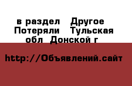  в раздел : Другое » Потеряли . Тульская обл.,Донской г.